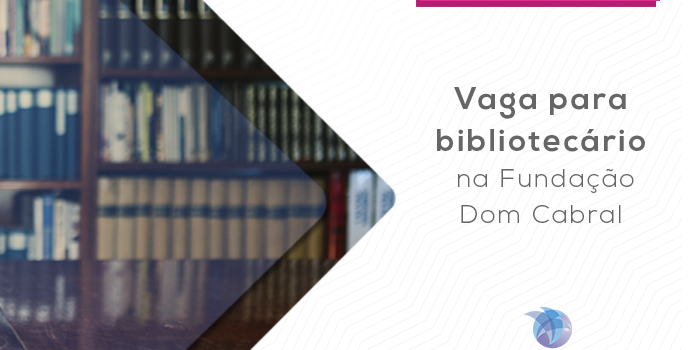 CRB6 Informa – Blog – Vaga para bibliotecário na Fundação Dom Cabral – I